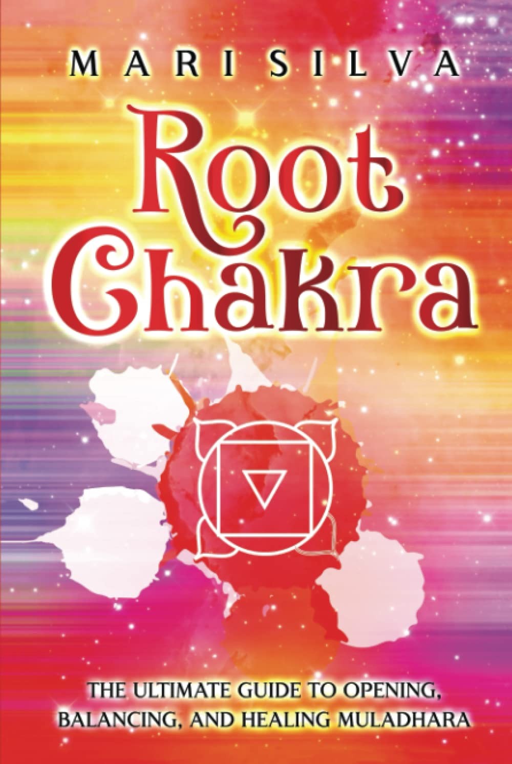 Root Chakra: The Ultimate Guide to Opening, Balancing, and Healing Muladhara (T